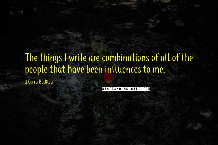 Gerry Beckley Quotes: The things I write are combinations of all of the people that have been influences to me.