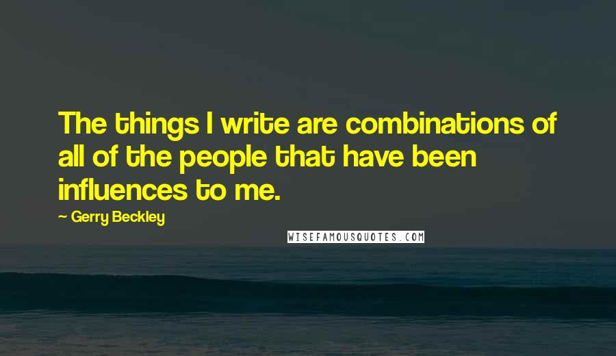 Gerry Beckley Quotes: The things I write are combinations of all of the people that have been influences to me.