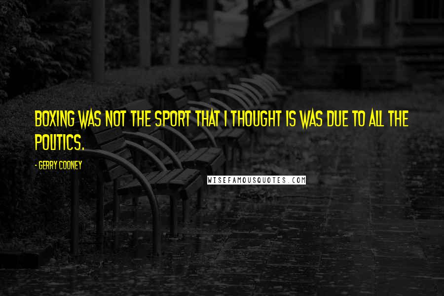 Gerry Cooney Quotes: Boxing was not the sport that I thought is was due to all the politics.