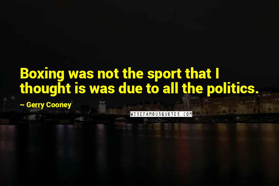 Gerry Cooney Quotes: Boxing was not the sport that I thought is was due to all the politics.