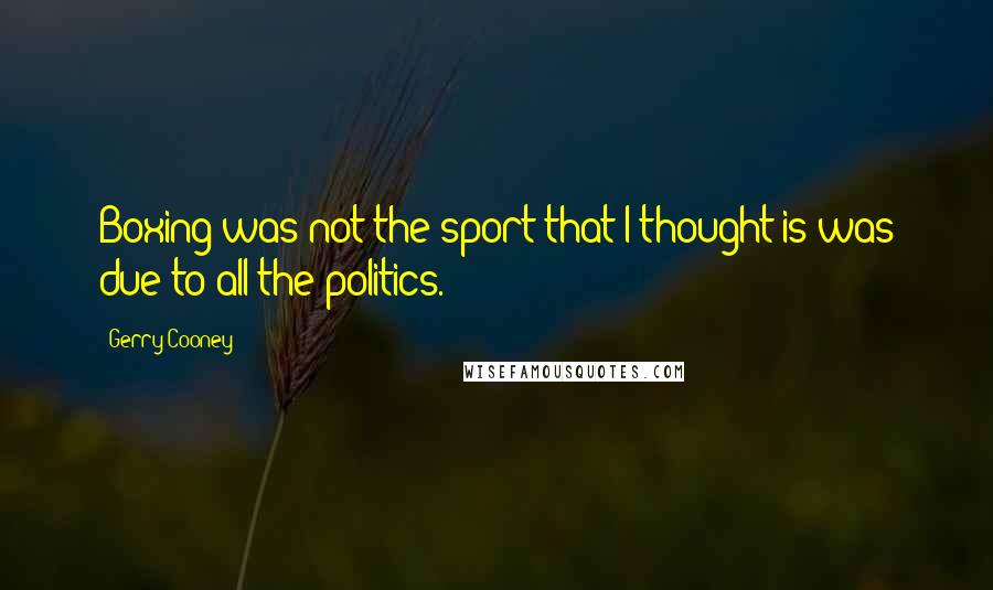 Gerry Cooney Quotes: Boxing was not the sport that I thought is was due to all the politics.