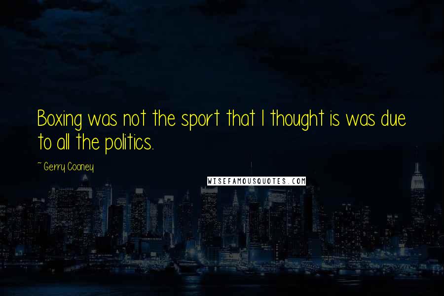 Gerry Cooney Quotes: Boxing was not the sport that I thought is was due to all the politics.