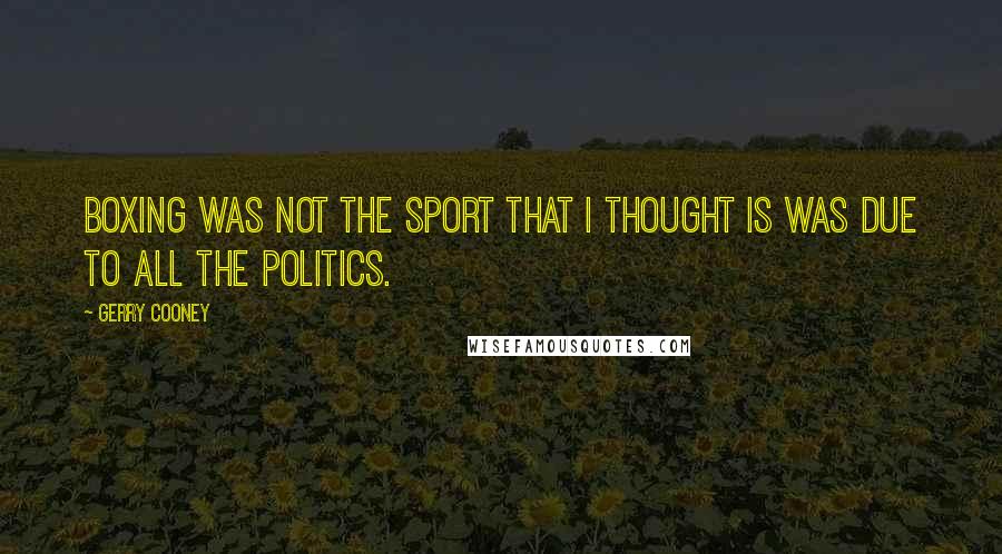 Gerry Cooney Quotes: Boxing was not the sport that I thought is was due to all the politics.