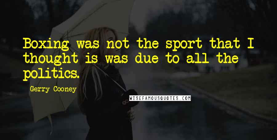 Gerry Cooney Quotes: Boxing was not the sport that I thought is was due to all the politics.