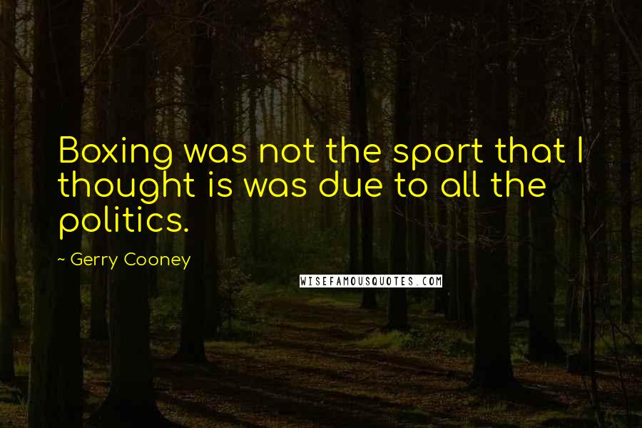 Gerry Cooney Quotes: Boxing was not the sport that I thought is was due to all the politics.