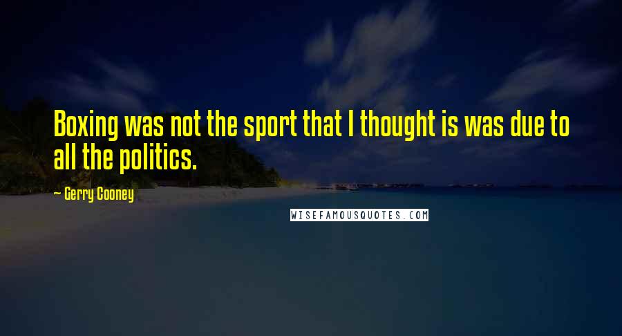 Gerry Cooney Quotes: Boxing was not the sport that I thought is was due to all the politics.