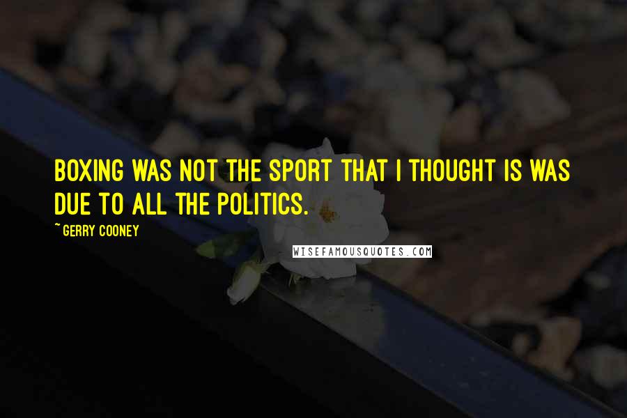 Gerry Cooney Quotes: Boxing was not the sport that I thought is was due to all the politics.