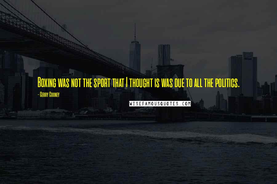 Gerry Cooney Quotes: Boxing was not the sport that I thought is was due to all the politics.