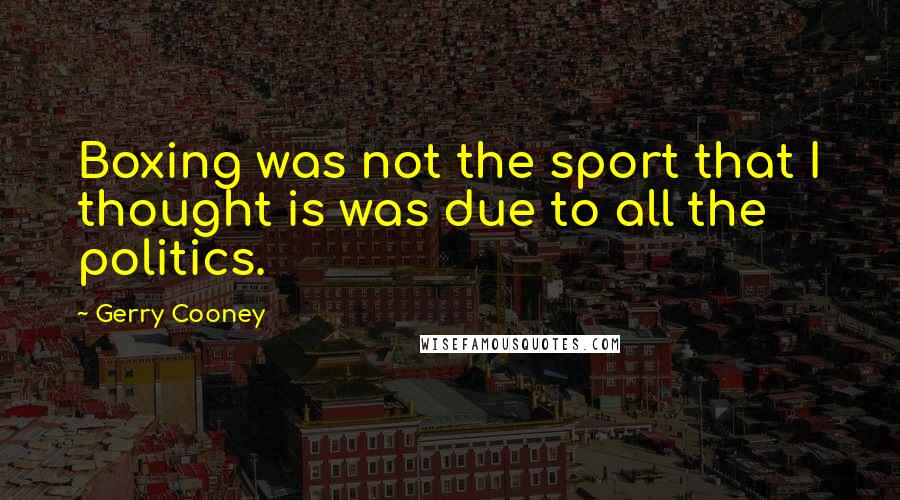 Gerry Cooney Quotes: Boxing was not the sport that I thought is was due to all the politics.