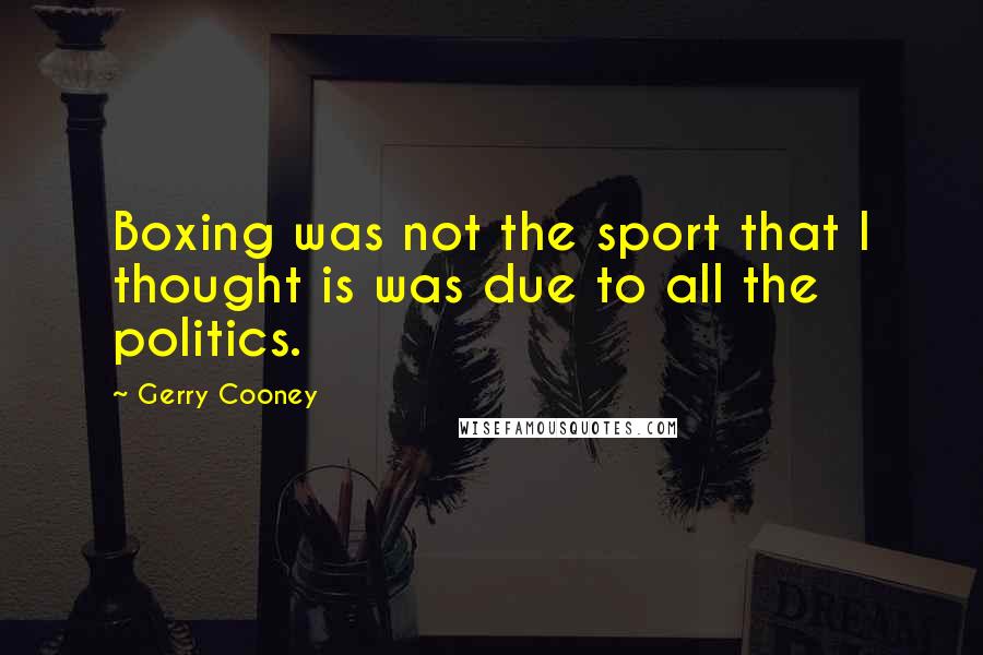 Gerry Cooney Quotes: Boxing was not the sport that I thought is was due to all the politics.