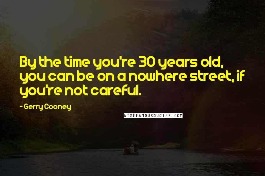 Gerry Cooney Quotes: By the time you're 30 years old, you can be on a nowhere street, if you're not careful.