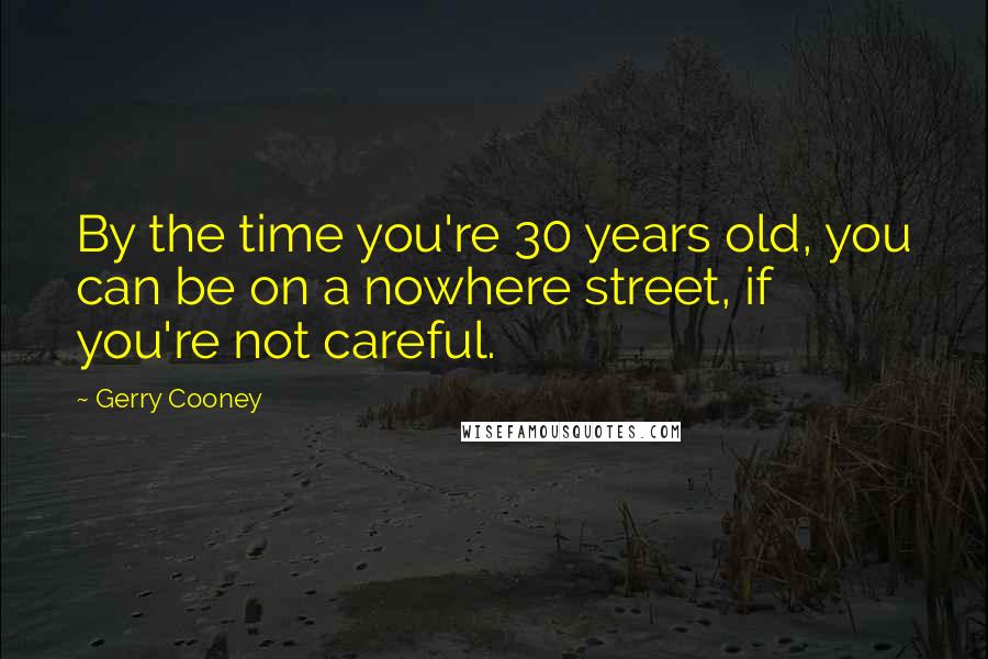 Gerry Cooney Quotes: By the time you're 30 years old, you can be on a nowhere street, if you're not careful.