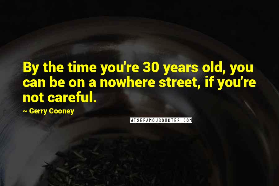 Gerry Cooney Quotes: By the time you're 30 years old, you can be on a nowhere street, if you're not careful.