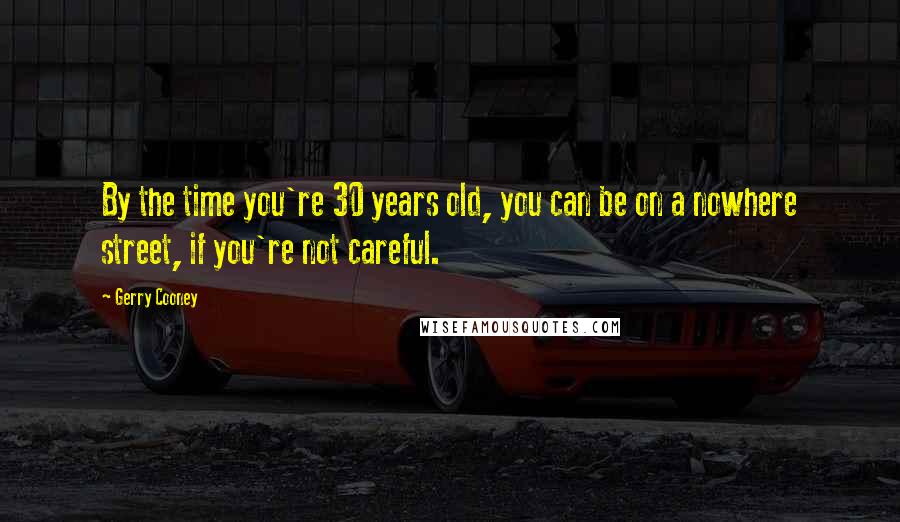 Gerry Cooney Quotes: By the time you're 30 years old, you can be on a nowhere street, if you're not careful.