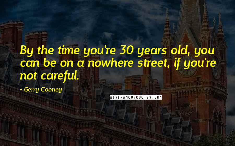 Gerry Cooney Quotes: By the time you're 30 years old, you can be on a nowhere street, if you're not careful.