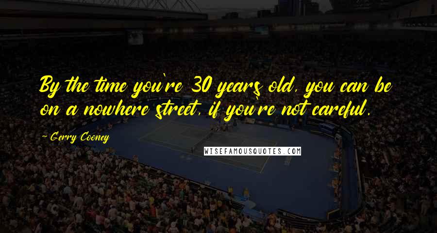 Gerry Cooney Quotes: By the time you're 30 years old, you can be on a nowhere street, if you're not careful.
