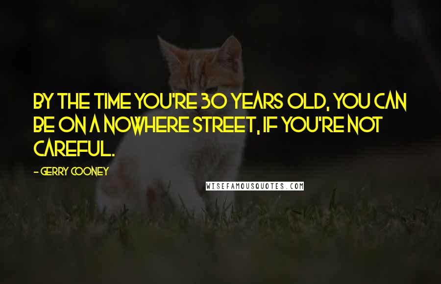 Gerry Cooney Quotes: By the time you're 30 years old, you can be on a nowhere street, if you're not careful.