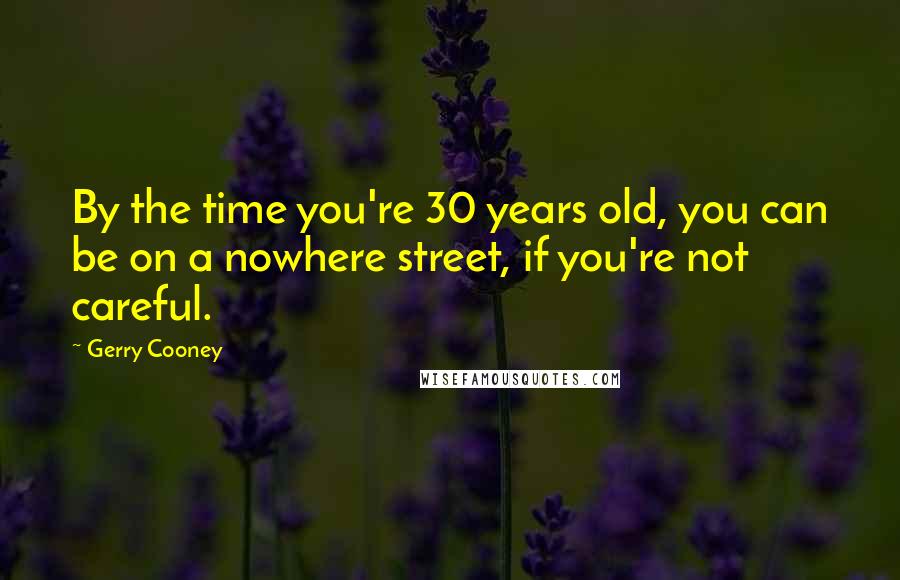 Gerry Cooney Quotes: By the time you're 30 years old, you can be on a nowhere street, if you're not careful.