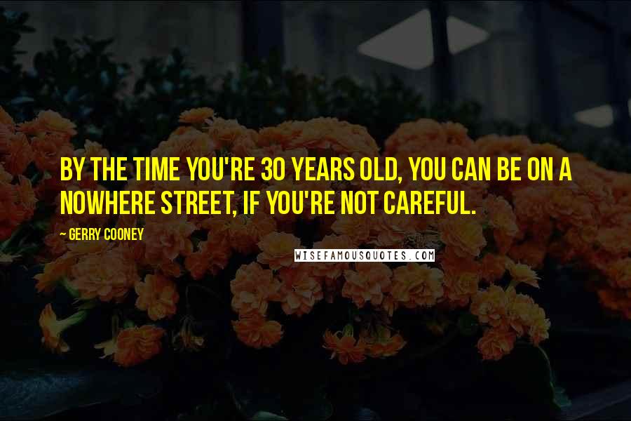 Gerry Cooney Quotes: By the time you're 30 years old, you can be on a nowhere street, if you're not careful.