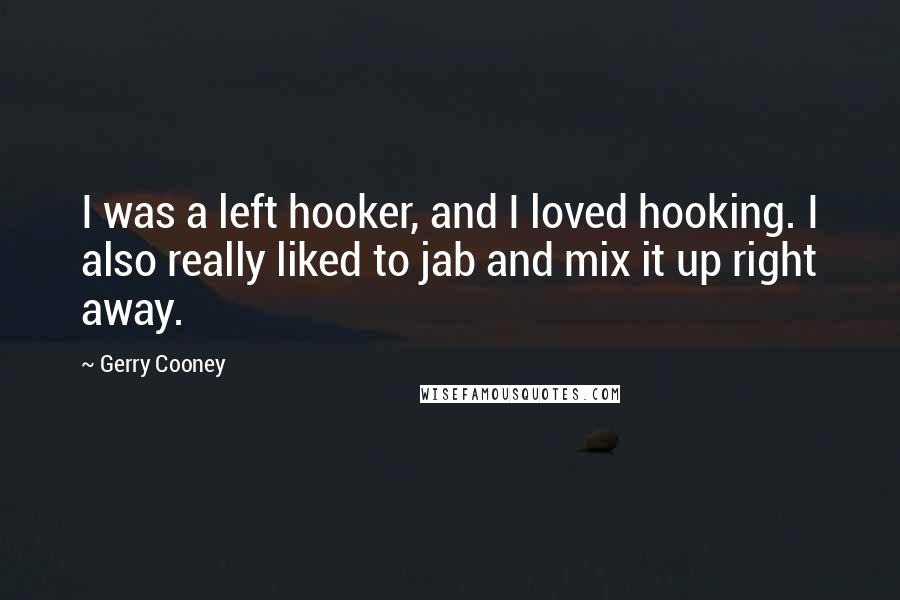 Gerry Cooney Quotes: I was a left hooker, and I loved hooking. I also really liked to jab and mix it up right away.
