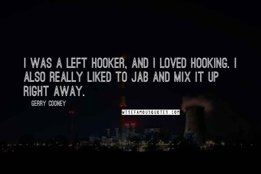 Gerry Cooney Quotes: I was a left hooker, and I loved hooking. I also really liked to jab and mix it up right away.