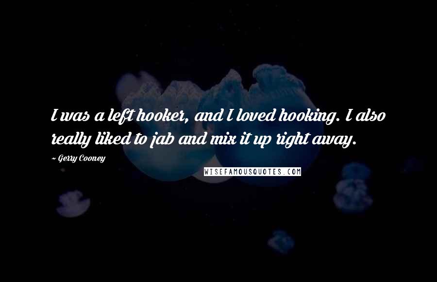 Gerry Cooney Quotes: I was a left hooker, and I loved hooking. I also really liked to jab and mix it up right away.