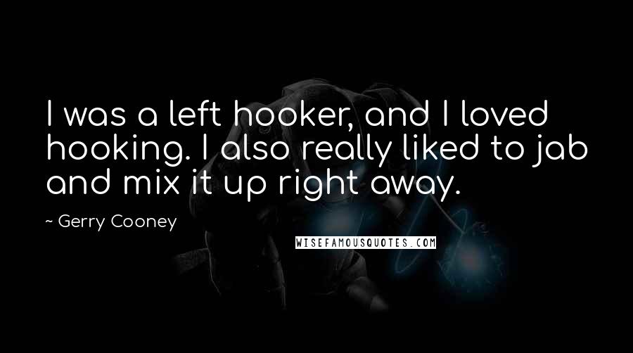 Gerry Cooney Quotes: I was a left hooker, and I loved hooking. I also really liked to jab and mix it up right away.