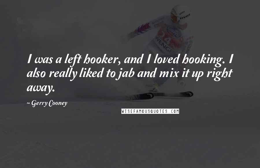 Gerry Cooney Quotes: I was a left hooker, and I loved hooking. I also really liked to jab and mix it up right away.