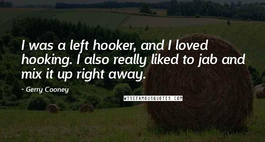 Gerry Cooney Quotes: I was a left hooker, and I loved hooking. I also really liked to jab and mix it up right away.