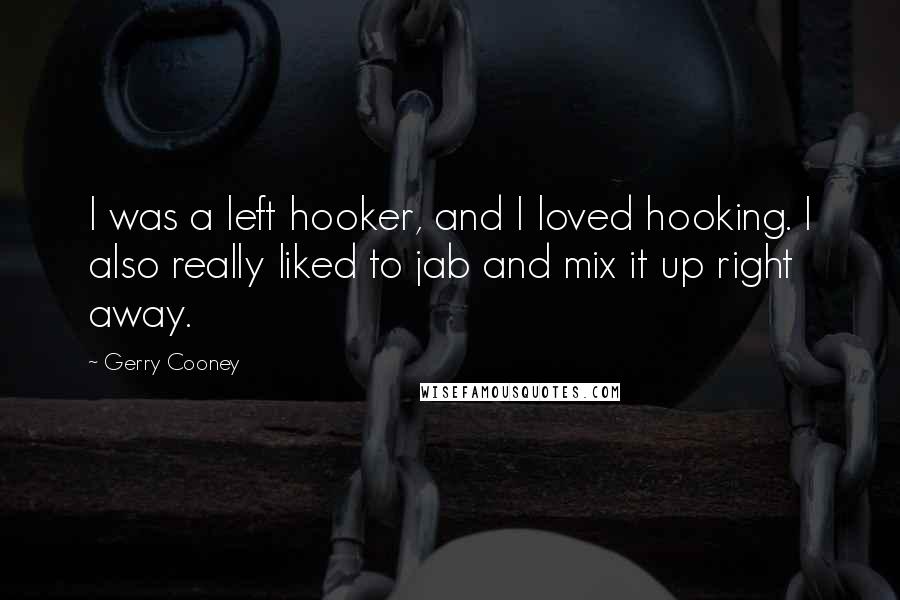 Gerry Cooney Quotes: I was a left hooker, and I loved hooking. I also really liked to jab and mix it up right away.