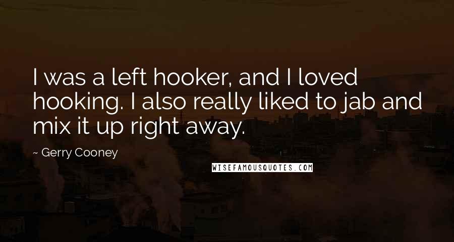 Gerry Cooney Quotes: I was a left hooker, and I loved hooking. I also really liked to jab and mix it up right away.