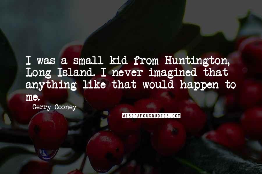 Gerry Cooney Quotes: I was a small kid from Huntington, Long Island. I never imagined that anything like that would happen to me.