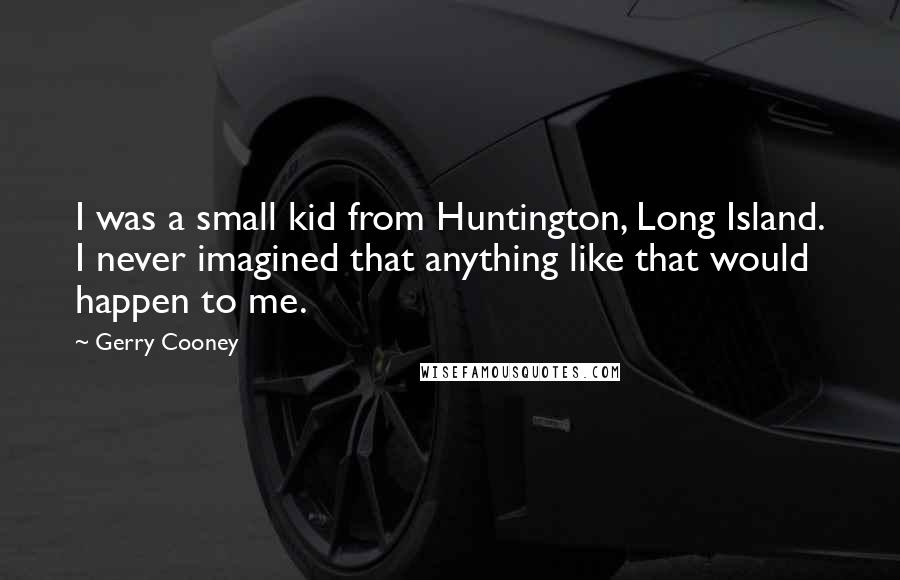 Gerry Cooney Quotes: I was a small kid from Huntington, Long Island. I never imagined that anything like that would happen to me.