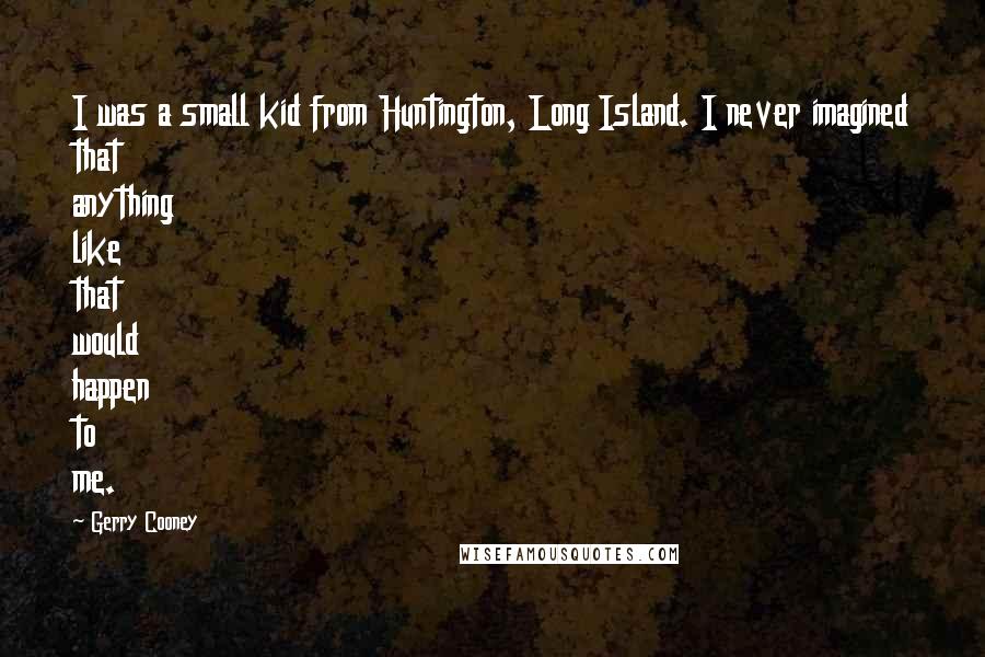 Gerry Cooney Quotes: I was a small kid from Huntington, Long Island. I never imagined that anything like that would happen to me.