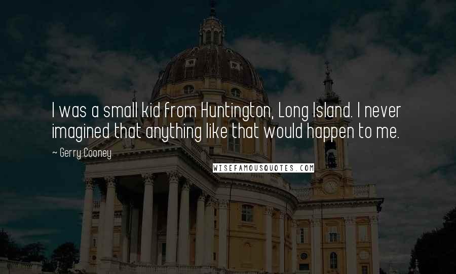 Gerry Cooney Quotes: I was a small kid from Huntington, Long Island. I never imagined that anything like that would happen to me.