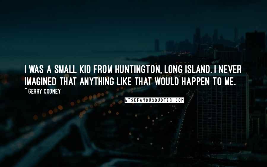 Gerry Cooney Quotes: I was a small kid from Huntington, Long Island. I never imagined that anything like that would happen to me.