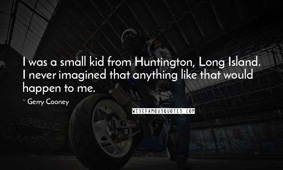 Gerry Cooney Quotes: I was a small kid from Huntington, Long Island. I never imagined that anything like that would happen to me.