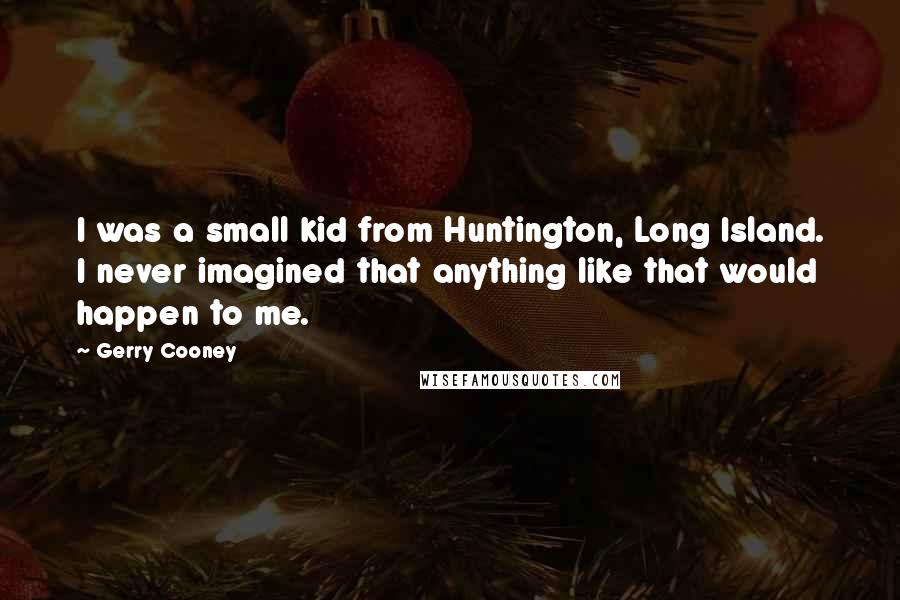 Gerry Cooney Quotes: I was a small kid from Huntington, Long Island. I never imagined that anything like that would happen to me.