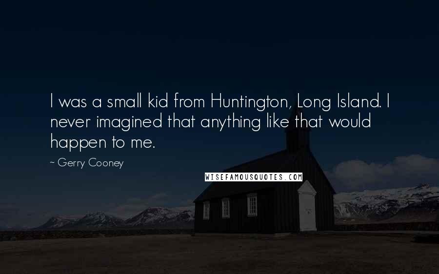 Gerry Cooney Quotes: I was a small kid from Huntington, Long Island. I never imagined that anything like that would happen to me.