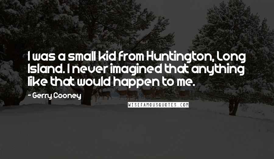 Gerry Cooney Quotes: I was a small kid from Huntington, Long Island. I never imagined that anything like that would happen to me.
