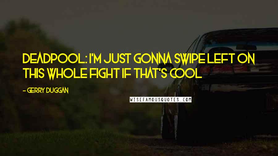 Gerry Duggan Quotes: Deadpool: I'm just gonna swipe left on this whole fight if that's cool