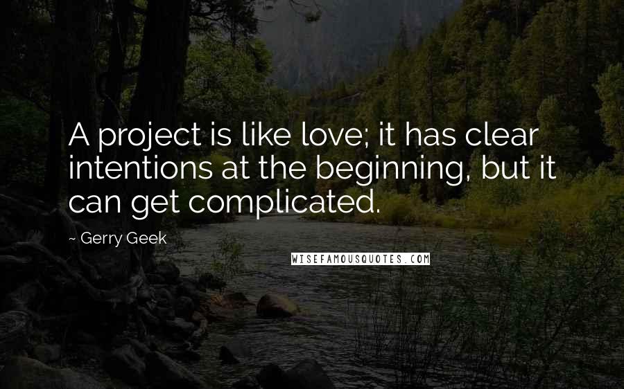 Gerry Geek Quotes: A project is like love; it has clear intentions at the beginning, but it can get complicated.
