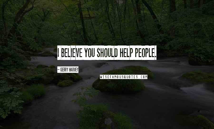 Gerry Harvey Quotes: I believe you should help people.