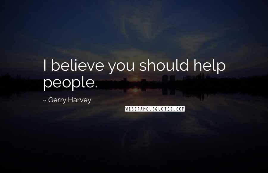 Gerry Harvey Quotes: I believe you should help people.