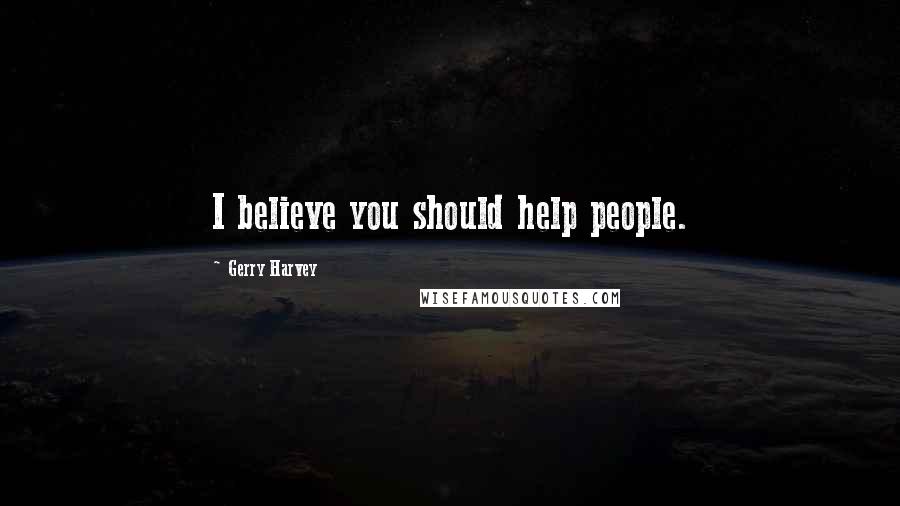 Gerry Harvey Quotes: I believe you should help people.