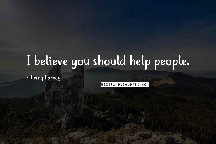 Gerry Harvey Quotes: I believe you should help people.