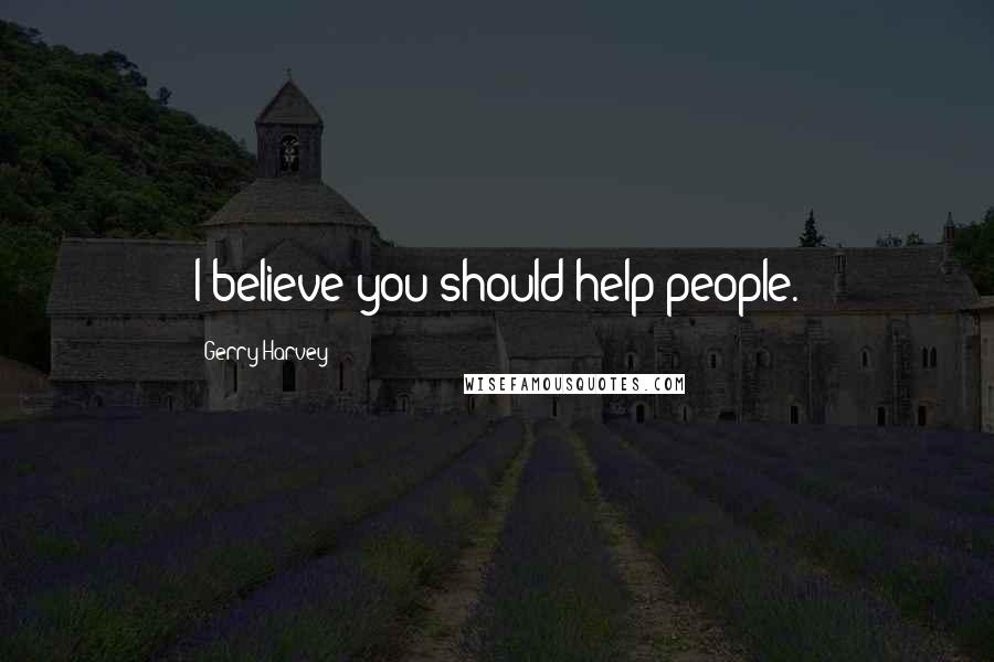 Gerry Harvey Quotes: I believe you should help people.