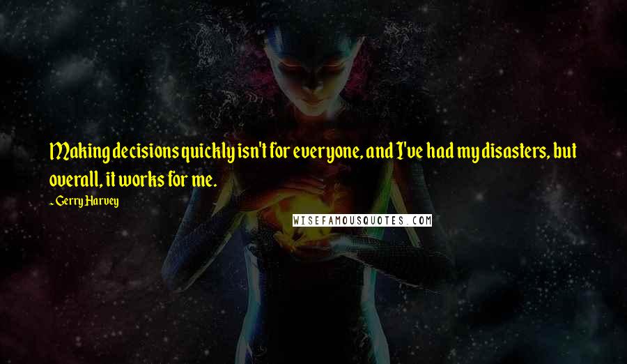 Gerry Harvey Quotes: Making decisions quickly isn't for everyone, and I've had my disasters, but overall, it works for me.