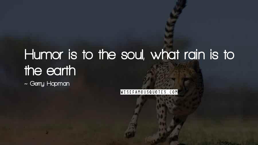Gerry Hopman Quotes: Humor is to the soul, what rain is to the earth