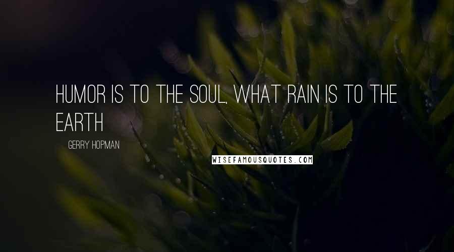 Gerry Hopman Quotes: Humor is to the soul, what rain is to the earth
